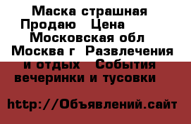 Маска страшная. Продаю › Цена ­ 333 - Московская обл., Москва г. Развлечения и отдых » События, вечеринки и тусовки   